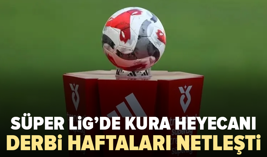 Süper Lig’de fikstür çekiliyor: Derbi haftaları belli oldu