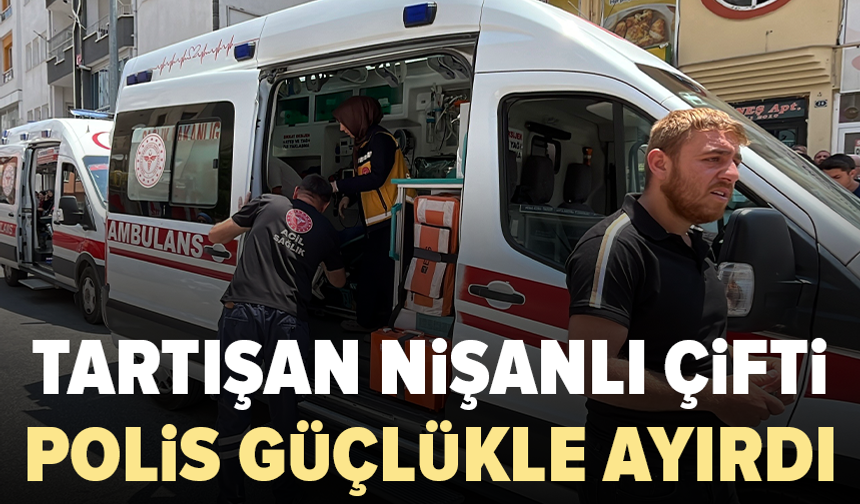 Nişanlı çiftin tartışması kanlı bitti: 2 kişi hastaneye kaldırıldı