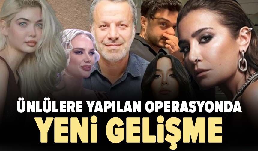 Ünlülere yapılan operasyonda yeni gelişme