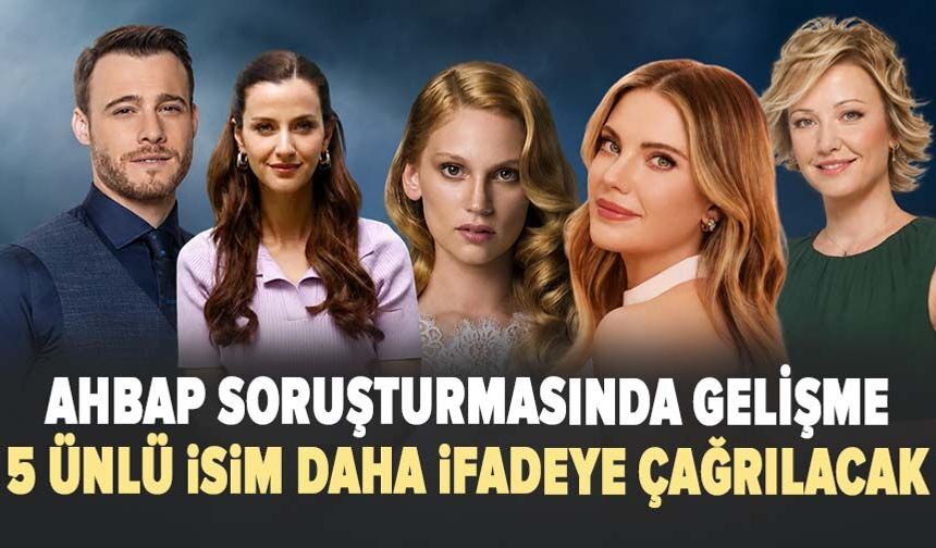 AHBAP soruşturmasında 5 ünlü isim daha ifadeye çağrılacak