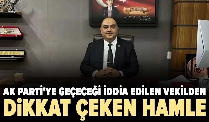 AK Parti'ye geçeceği iddia edilen vekilden dikkat çeken hamle
