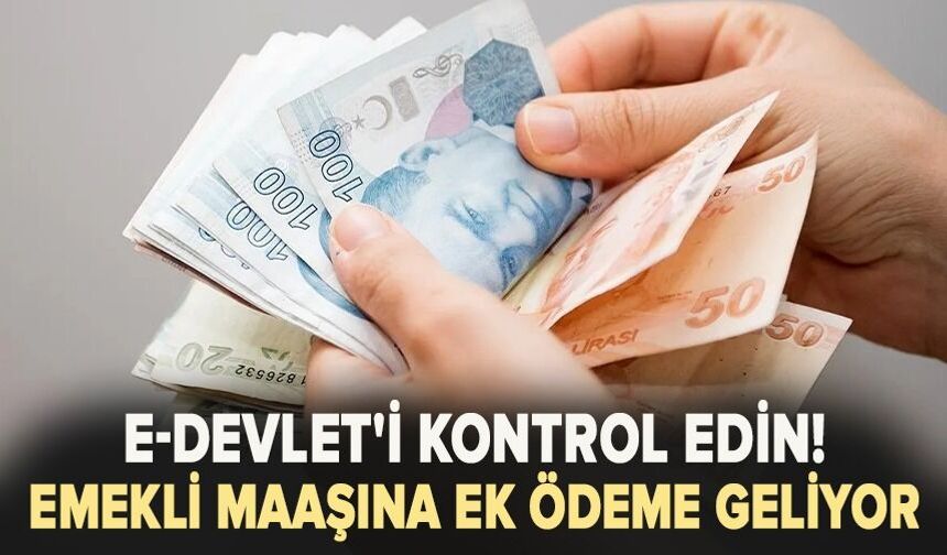 Hemen e-Devlet'i kontrol edin! Emekli maaşına ek ödeme geliyor