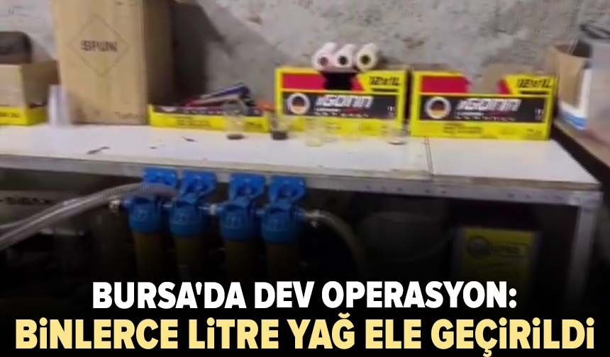 Bursa'da dev operasyon: Binlerce litre yağ ele geçirildi