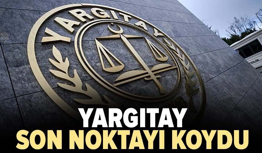 Yargıtay son noktayı koydu