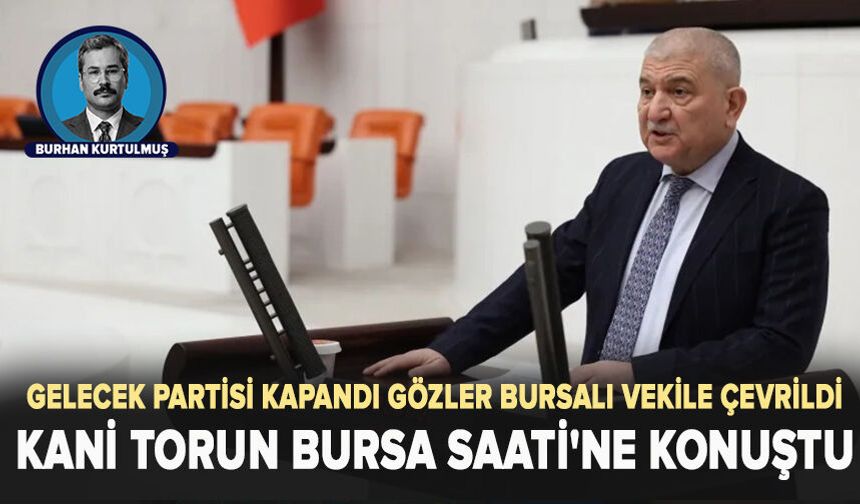 Gelecek Partisi kapandı gözler Bursalı vekile çevrildi: Kani Torun Bursa Saati'ne konuştu
