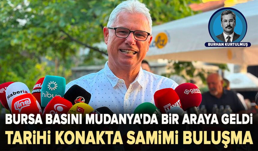Bursa basını Mudanya'da bir araya geldi Tarihi konakta samimi buluşma