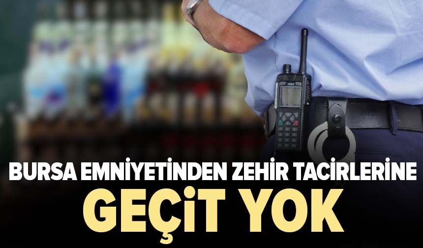 Bursa emniyetinden zehir tacirlerine geçit yok