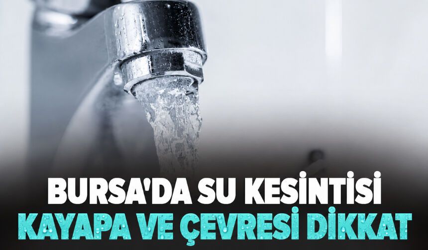 Bursa'da su kesintisi! Kayapa ve çevresi dikkat!