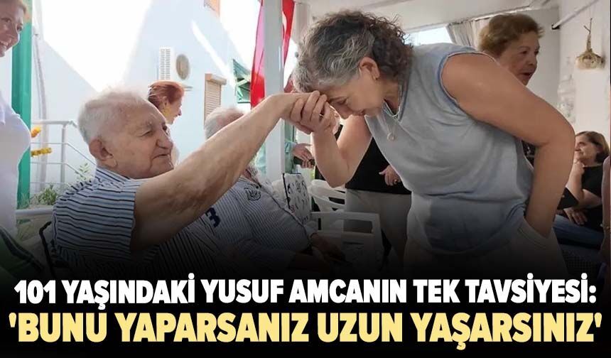 101 yaşındaki Yusuf amcanın tek tavsiyesi: 'Bunu yaparsanız uzun yaşarsınız'