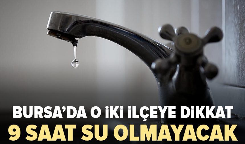 Bursa’da iki ilçede su kesintisi: Saatlerce sürecek