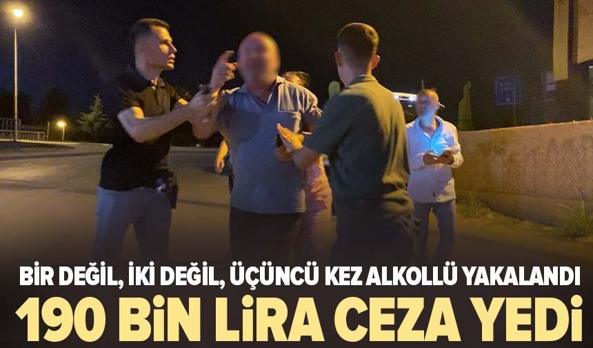 Bir değil, iki değil, üçüncü kez alkollü yakalandı, 190 bin lira ceza yedi