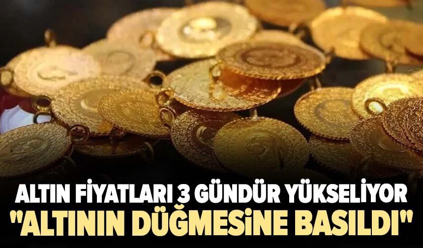 Altın fiyatları 3 gündür yükseliyor! "Altının düğmesine basıldı"