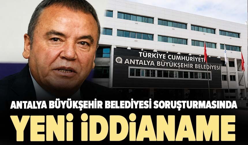 Antalya Büyükşehir Belediyesi soruşturmasında yeni iddianame