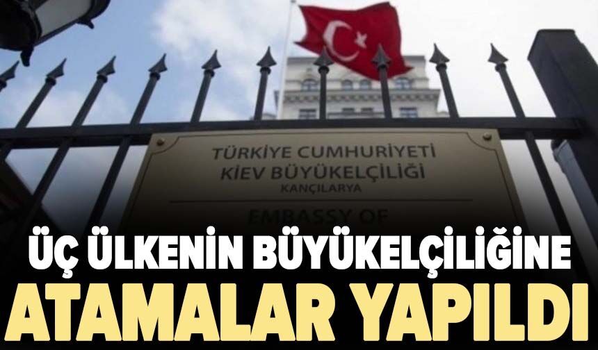 Üç ülkenin büyükelçiliğine atamalar yapıldı