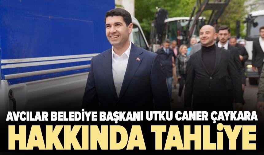 Avcılar Belediye Başkanı Utku Caner Çaykara hakkında tahliye