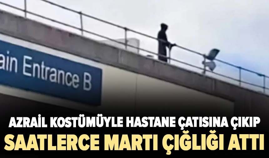 Azrail kostümüyle hastane çatısına çıkıp saatlerce martı çığlığı attı