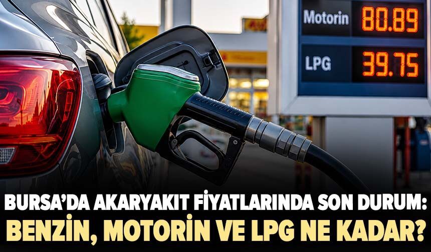 Bursa’da akaryakıt fiyatlarında son durum: Benzin, motorin ve LPG ne kadar?