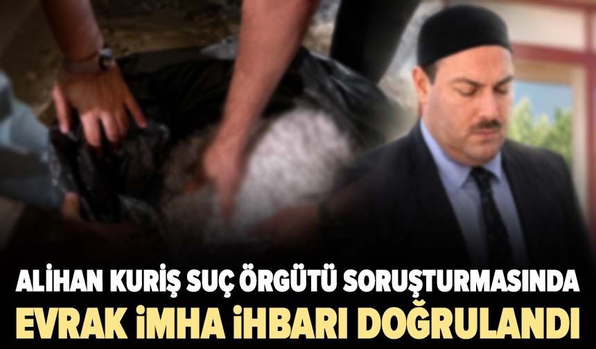 Alihan Kuriş Suç Örgütü soruşturmasında evrak imha ihbarı doğrulandı