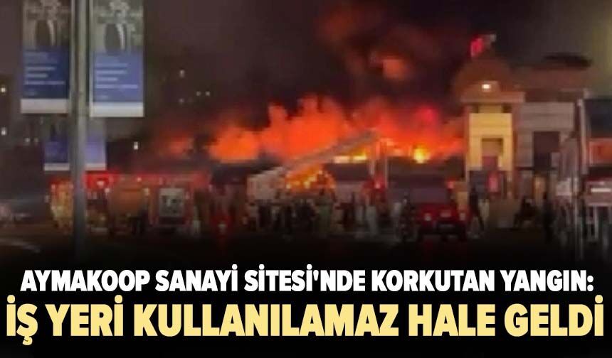Aymakoop Sanayi Sitesi'nde korkutan yangın: İş yeri kullanılamaz hale geldi