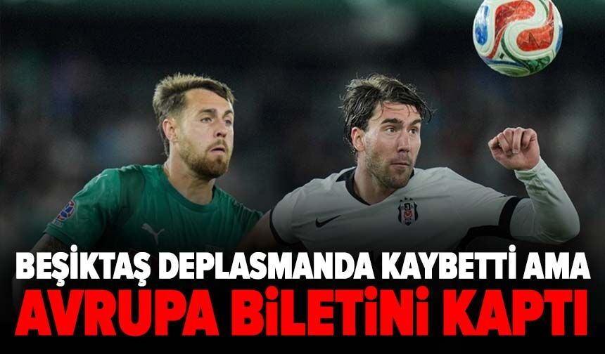 Beşiktaş deplasmanda kaybetti ama Avrupa biletini kaptı!