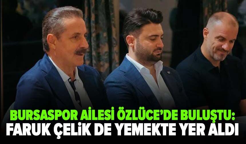 Bursaspor ailesi Özlüce’de buluştu: Faruk Çelik de yemekte yer aldı