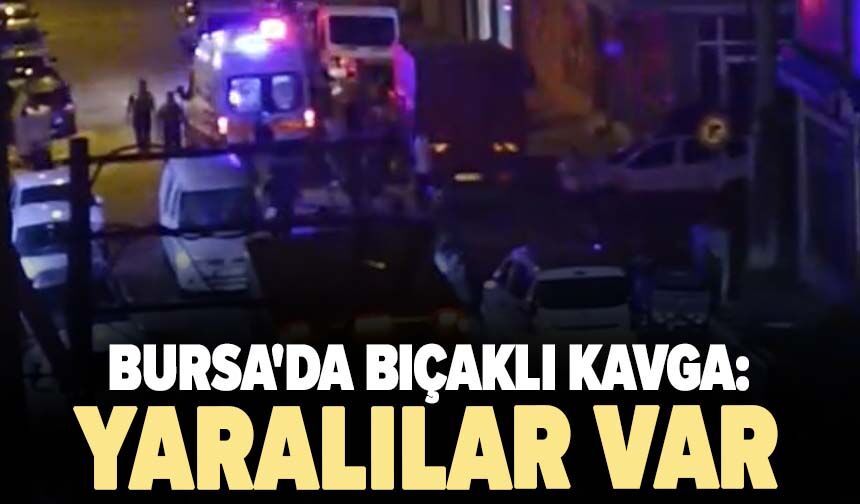 Bursa'da bıçaklı kavga: Yaralılar var