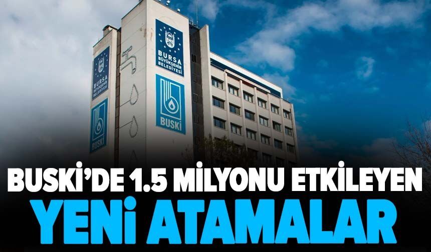 BUSKİ’de 1.5 milyonu etkileyen yeni atamalar