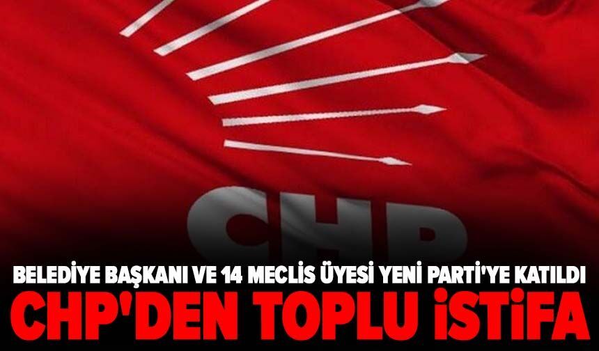 CHP'den toplu istifa! Belediye Başkanı ve 14 meclis üyesi YENİ Parti'ye katıldı