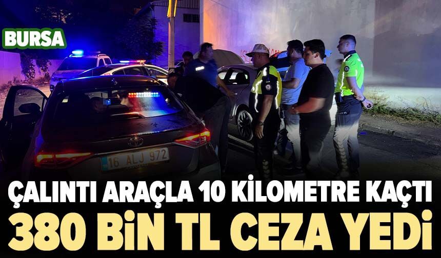 Çalıntı araçla 10 kilometre kaçtı, 380 bin TL ceza yedi