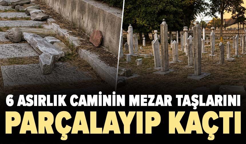 6 asırlık caminin mezar taşlarını parçalayıp kaçtı
