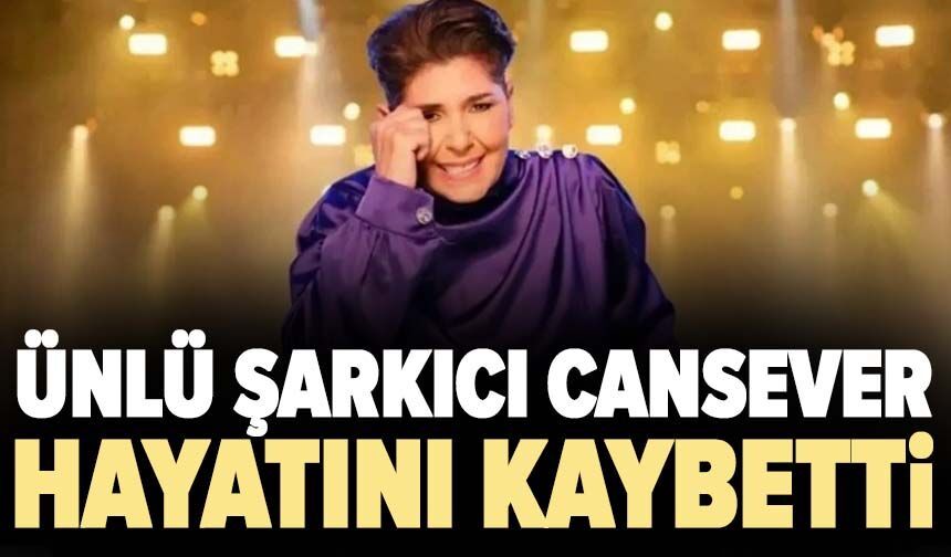 Ünlü şarkıcı Cansever hayatını kaybetti