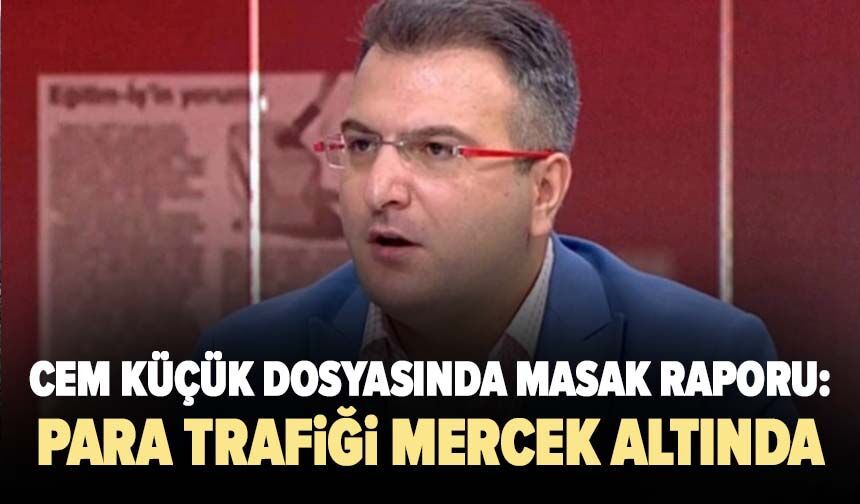 Cem Küçük dosyasında MASAK raporu: 5 milyon liralık para trafiği mercek altında