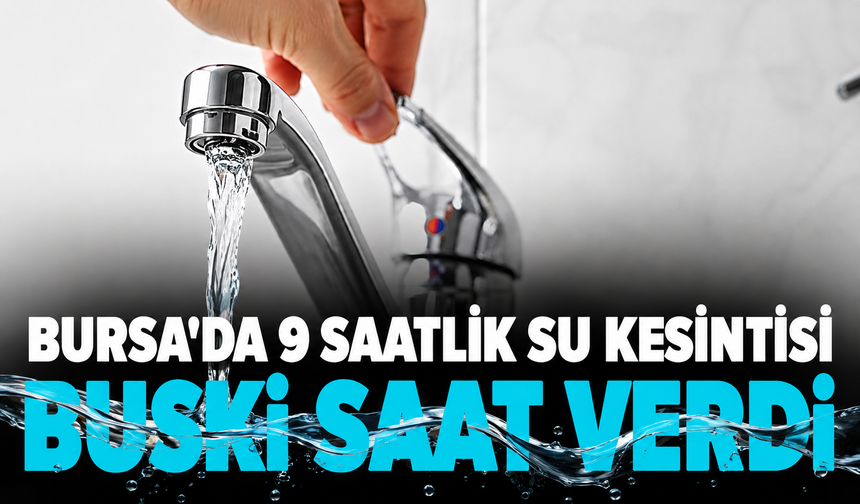 Bursa'da 9 saatlik su kesintisi! BUSKİ saat verdi