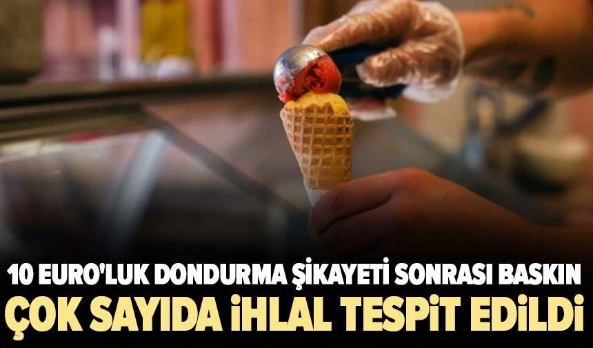 10 Euro'luk dondurma şikayeti sonrası baskın! Çok sayıda ihlal tespit edildi