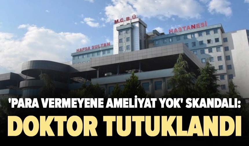 ‘Para vermeyene ameliyat yok’ skandalı: Doktor tutuklandı