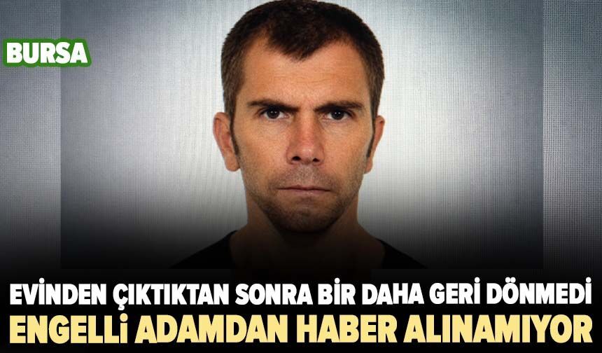Bursa'da zihinsel engelli adamdan haber alınamıyor