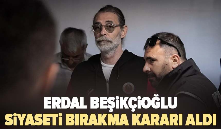 Erdal Beşikçioğlu siyaseti bırakma kararı aldı