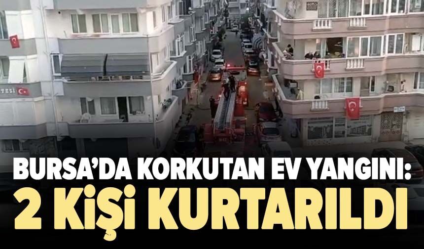 Bursa’da korkutan ev yangını: 2 kişi kurtarıldı