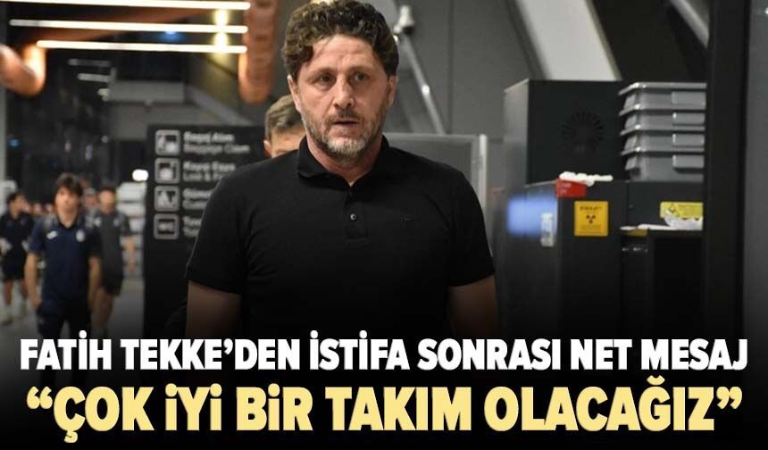 Fatih Tekke’den istifa sonrası net mesaj! “Çok iyi bir takım olacağız”