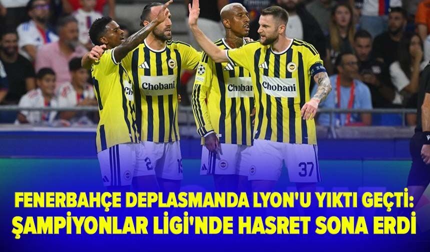 Fenerbahçe deplasmanda Lyon'u yıktı geçti: Şampiyonlar Ligi'nde hasret sona erdi