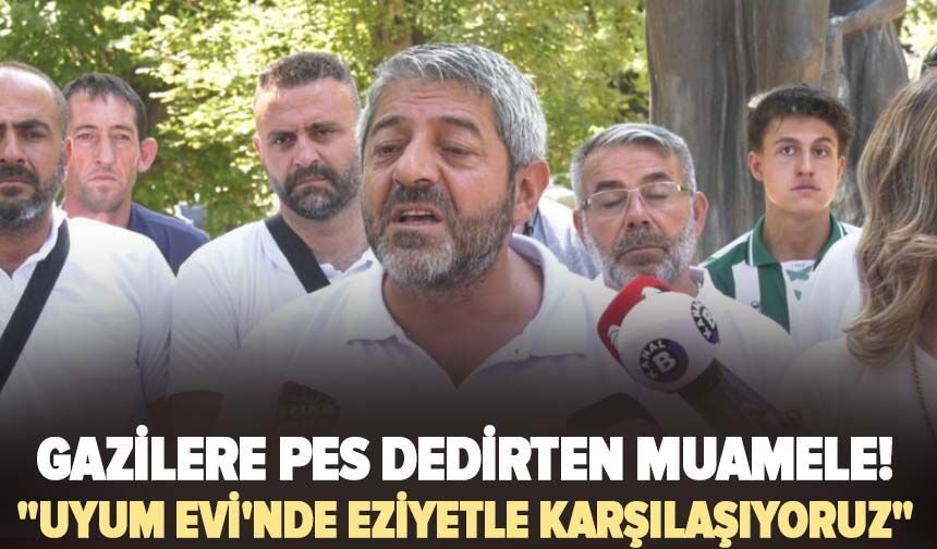 Gazilere pes dedirten muamele! "Uyum Evi'nde eziyetle karşılaşıyoruz"