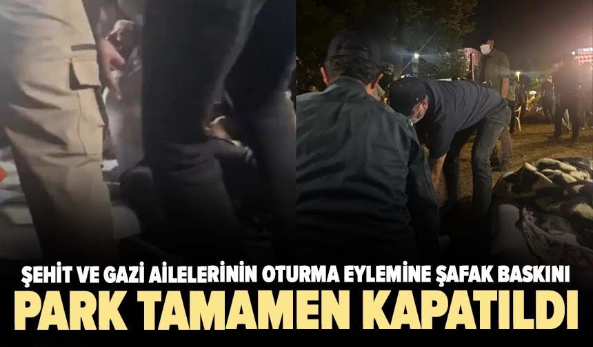 Şehit ve gazi ailelerinin oturma eylemine şafak baskını! Park kapatıldı