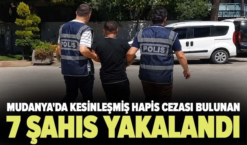 Mudanya'da kesinleşmiş hapis cezası bulunan 7 şahıs yakalandı
