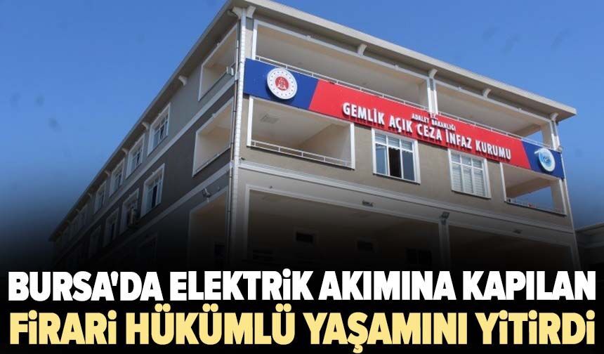 Bursa'da elektrik akımına kapılan firari hükümlü yaşamını yitirdi
