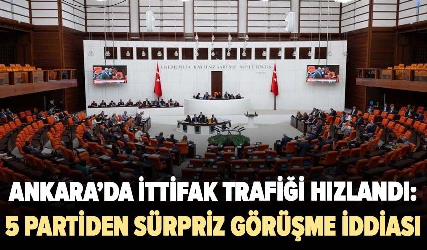 Ankara’da ittifak trafiği hızlandı: 5 partiden sürpriz görüşme iddiası