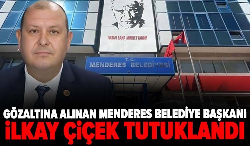 Menderes Belediye Başkanı İlkay Çiçek tutuklandı