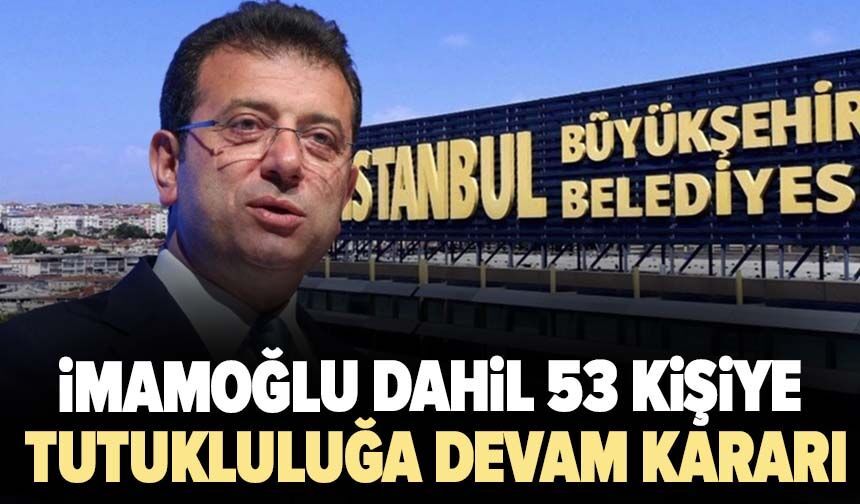 İBB davasında flaş gelişme: İmamoğlu dahil 53 kişiye tutukluluğa devam kararı