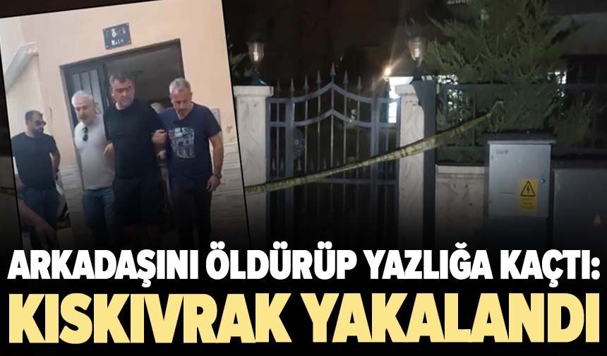 Arkadaşını öldürüp yazlığa kaçtı: Kıskıvrak yakalandı