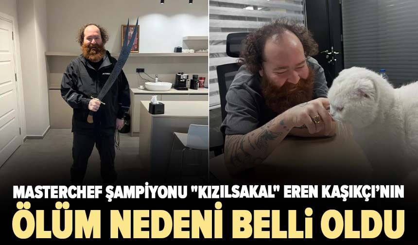 MasterChef şampiyonu "Kızılsakal" Eren Kaşıkçı’nın ölüm nedeni belli oldu