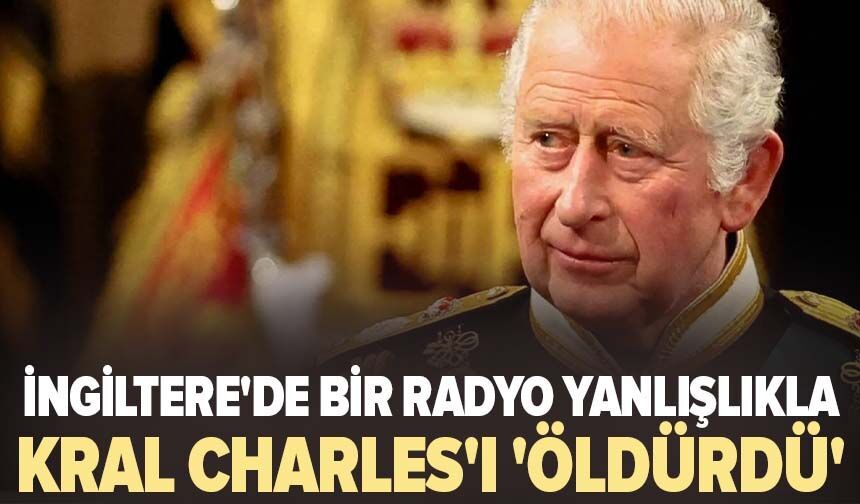 İngiltere'de bir radyo yanlışlıkla Kral Charles'ı 'öldürdü'